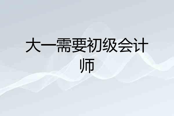 大一需要初级会计师