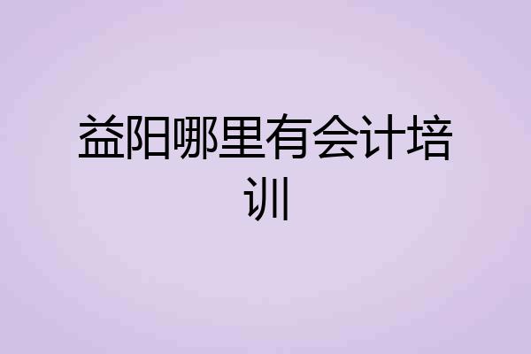 益阳哪里有会计培训