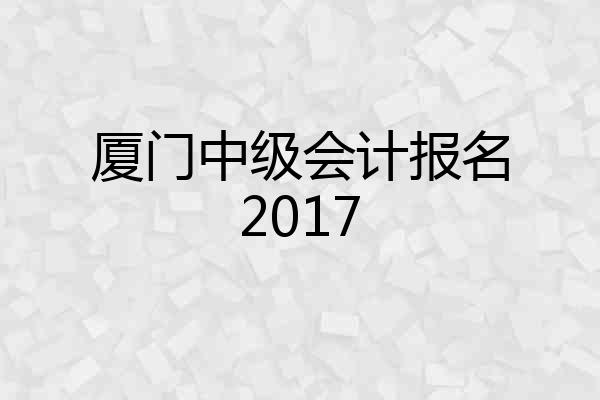 厦门中级会计报名2017