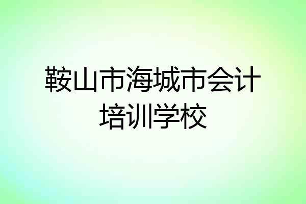 鞍山市海城市会计培训学校