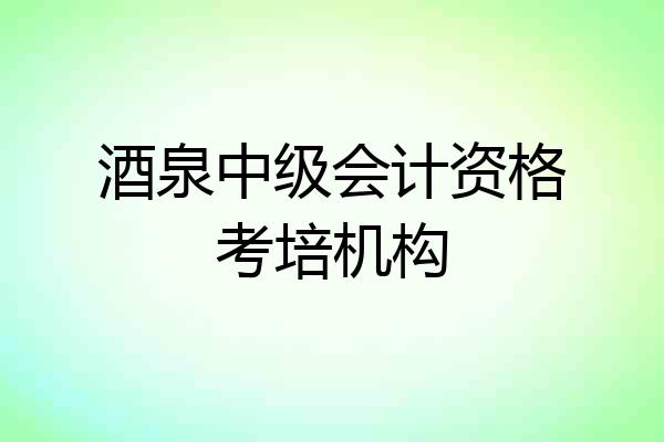 酒泉中级会计资格考培机构