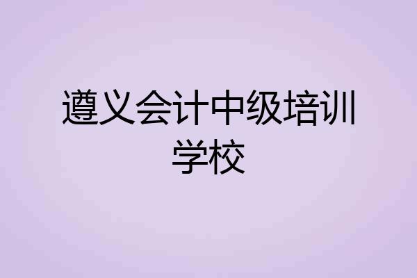 遵义会计中级培训学校