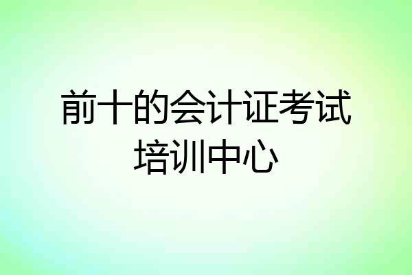 前十的会计证考试培训中心