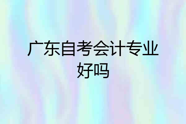 广东自考会计专业好吗