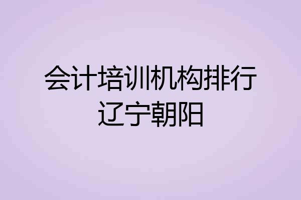 会计培训机构排行辽宁朝阳