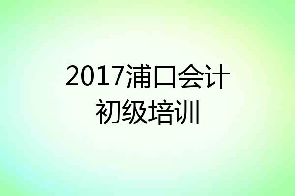 2017浦口会计初级培训
