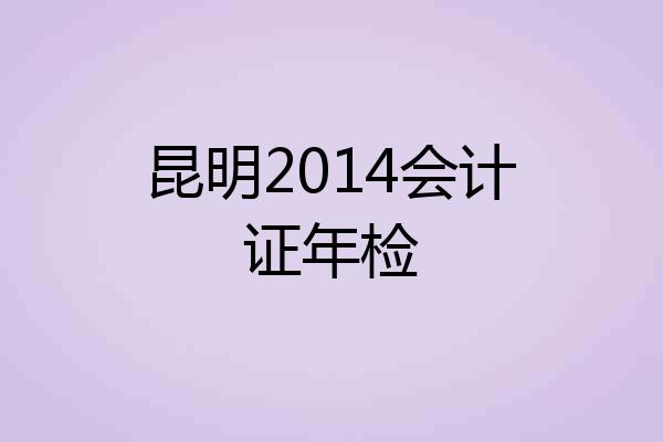 昆明2014会计证年检
