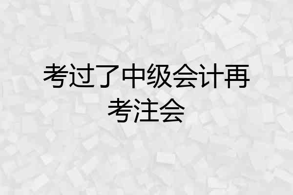 考过了中级会计再考注会