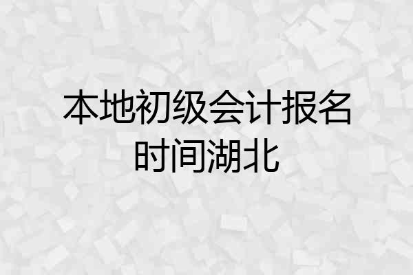 本地初级会计报名时间湖北