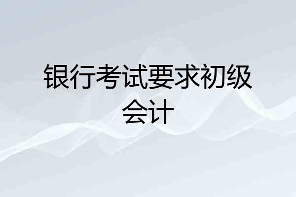 银行考试要求初级会计