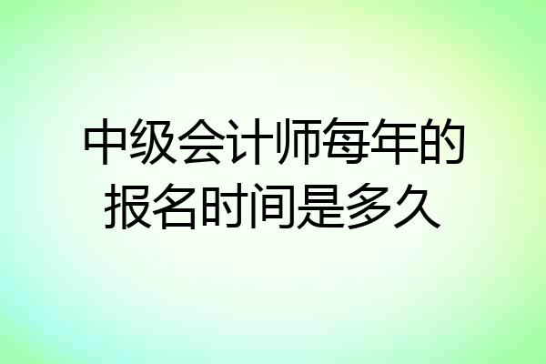 中级会计师每年的报名时间是多久