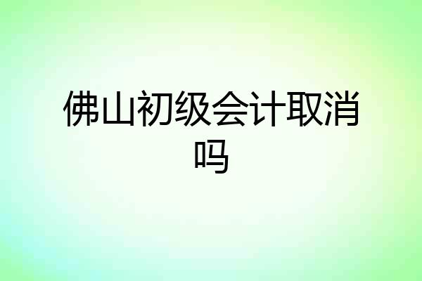 佛山初级会计取消吗