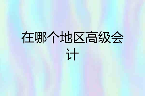 在哪个地区高级会计