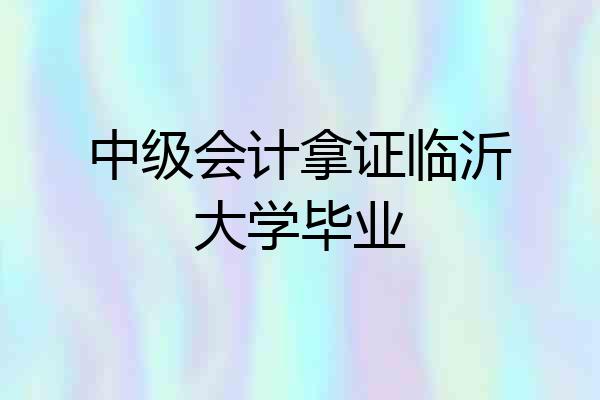中级会计拿证临沂大学毕业