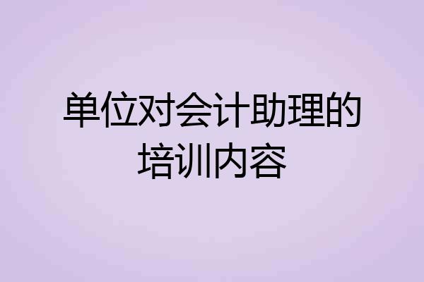 单位对会计助理的培训内容