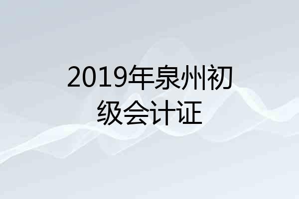 2019年泉州初级会计证