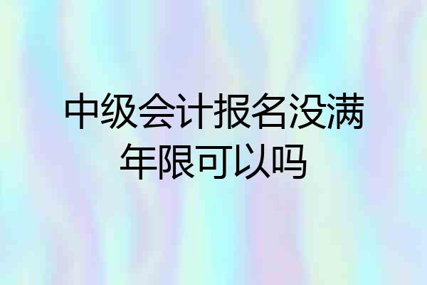 中级会计报名没满年限可以吗