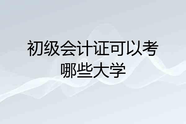 初级会计证可以考哪些大学