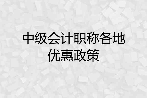 中级会计职称各地优惠政策