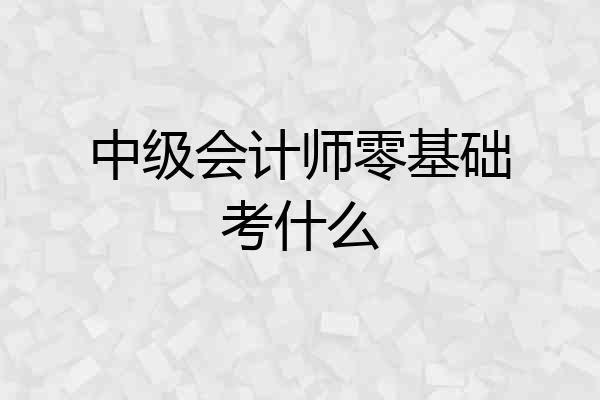 中级会计师零基础考什么