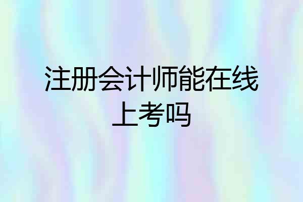 注册会计师能在线上考吗