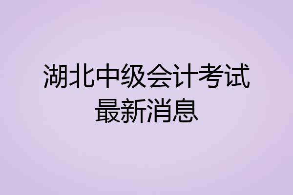 湖北中级会计考试最新消息