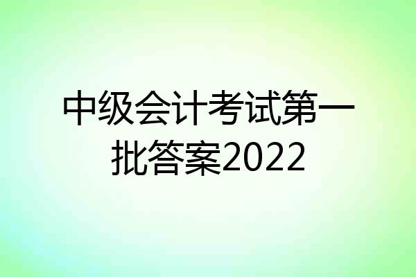 中级会计考试第一批答案2022