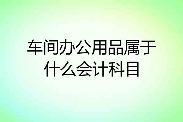 车间办公用品属于什么会计科目