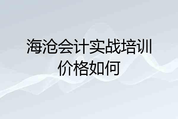 海沧会计实战培训价格如何