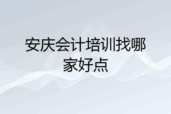 安庆会计培训找哪家好点