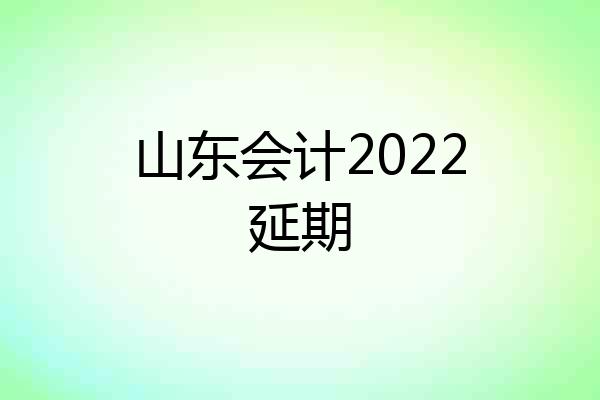 山东会计2022延期