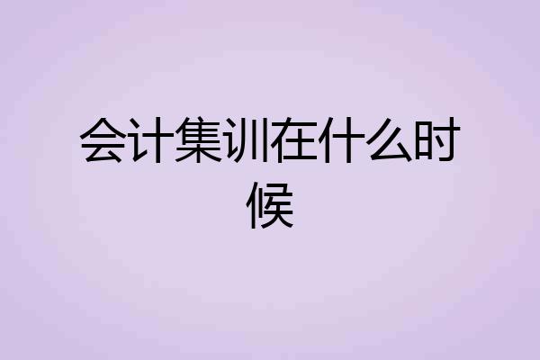 会计集训在什么时候