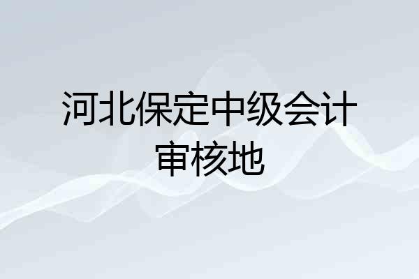 河北保定中级会计审核地