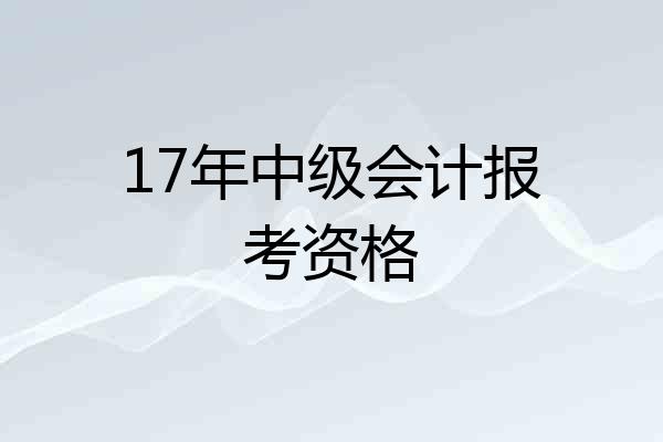 17年中级会计报考资格