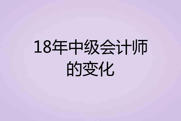 18年中级会计师的变化