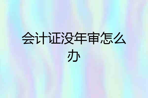 会计证没年审怎么办