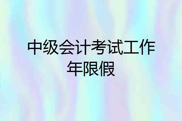 中级会计考试工作年限假