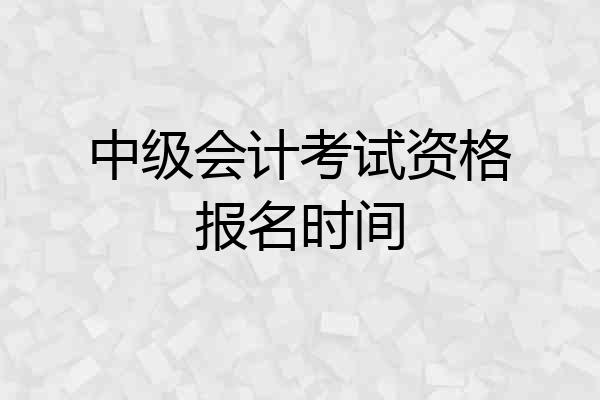 中级会计考试资格报名时间