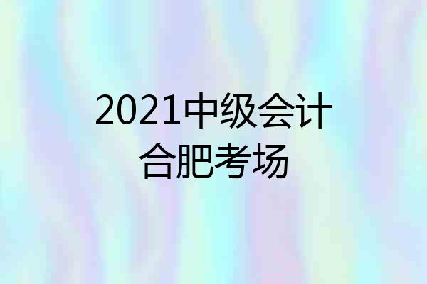 2021中级会计合肥考场