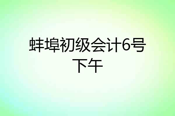蚌埠初级会计6号下午