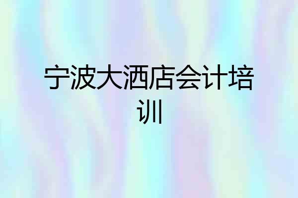 宁波大洒店会计培训