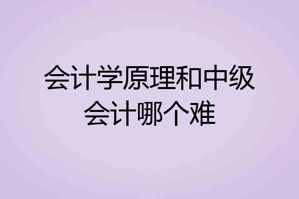 会计学原理和中级会计哪个难