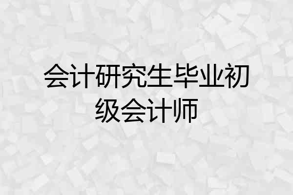 会计研究生毕业初级会计师
