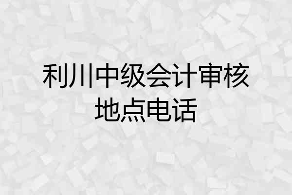利川中级会计审核地点电话