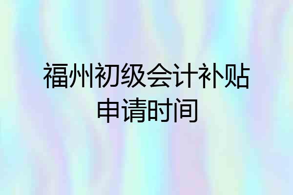 福州初级会计补贴申请时间