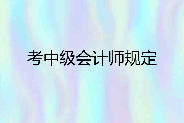 考中级会计师规定