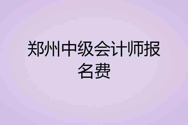 郑州中级会计师报名费