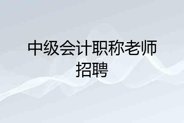中级会计职称老师招聘