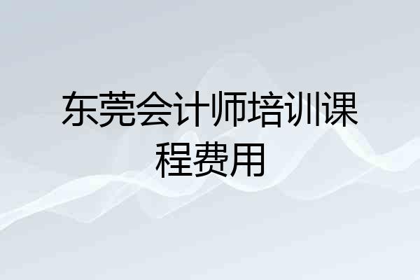 东莞会计师培训课程费用
