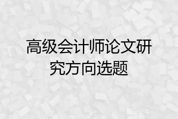 高级会计师论文研究方向选题